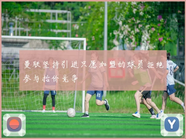 曼联坚持引进只愿加盟的球员拒绝参与抬价竞争